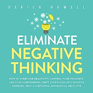Eliminate Negative Thinking How to Overcome Negativity, Control Your Thoughts, and Stop Overthinking