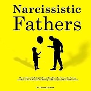 Narcissistic Fathers The Problem with Being the Son or Daughter of a Narcissistic Parent, and How to Fix It. A Guide for Healing and Recovering After Hidden Abuse
