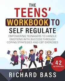 The Teens' Workbook to Self Regulate: Empowering Teenagers to Handle Emotions with Success through Coping Strategies and CBT Exercises